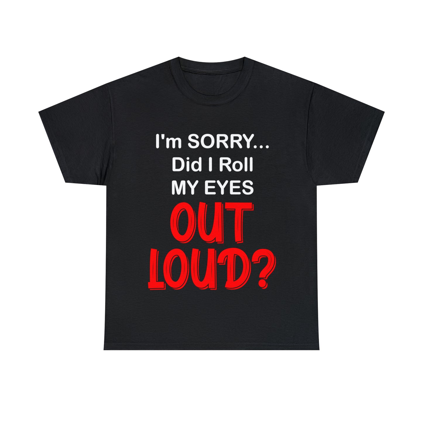 I'm SORRY did I  roll my eyes OUT LOUD? - Unisex Heavy Cotton Tee - AUS