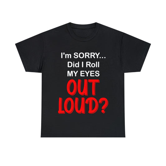 I'm SORRY did I  roll my eyes OUT LOUD? - Unisex Heavy Cotton Tee - AUS