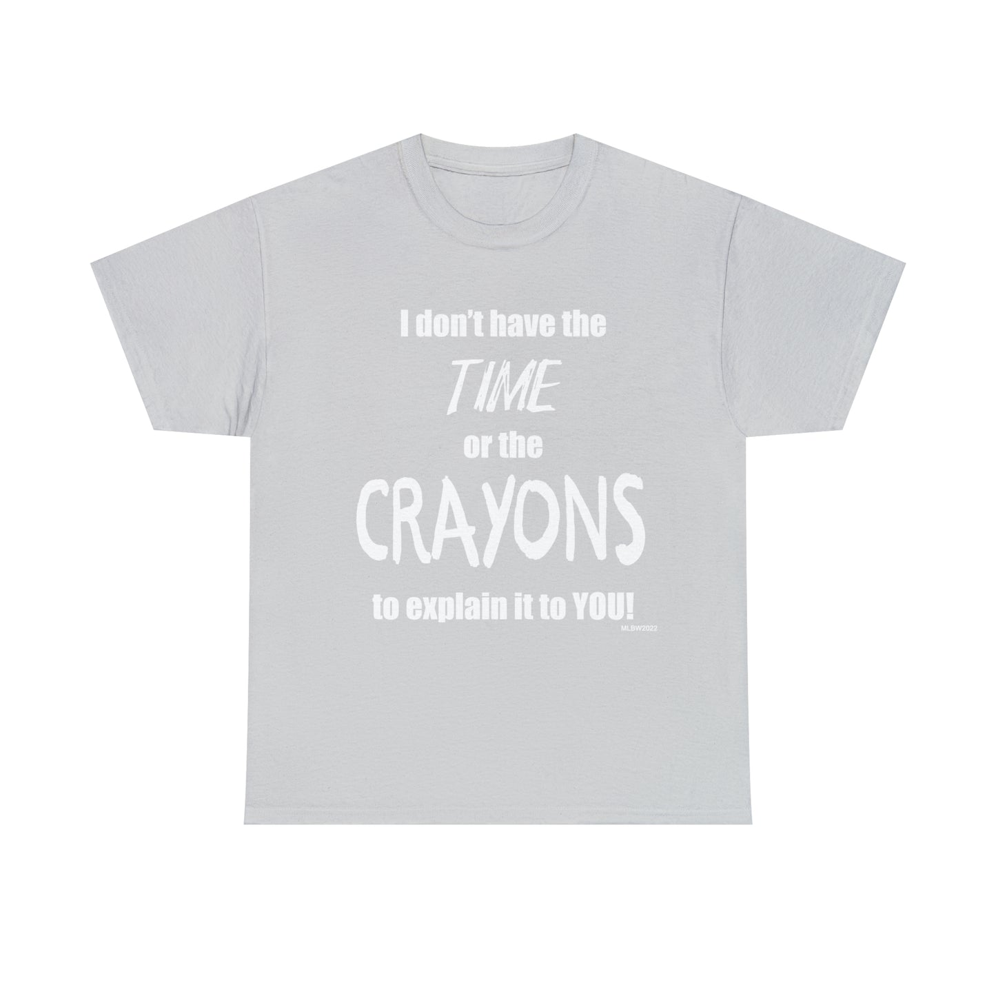 Don't have the TIME or the CRAYONS - Printed in the USA - Unisex Heavy Cotton Tee