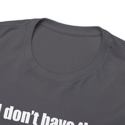 Don't have the TIME or the CRAYONS - Printed in the USA - Unisex Heavy Cotton Tee