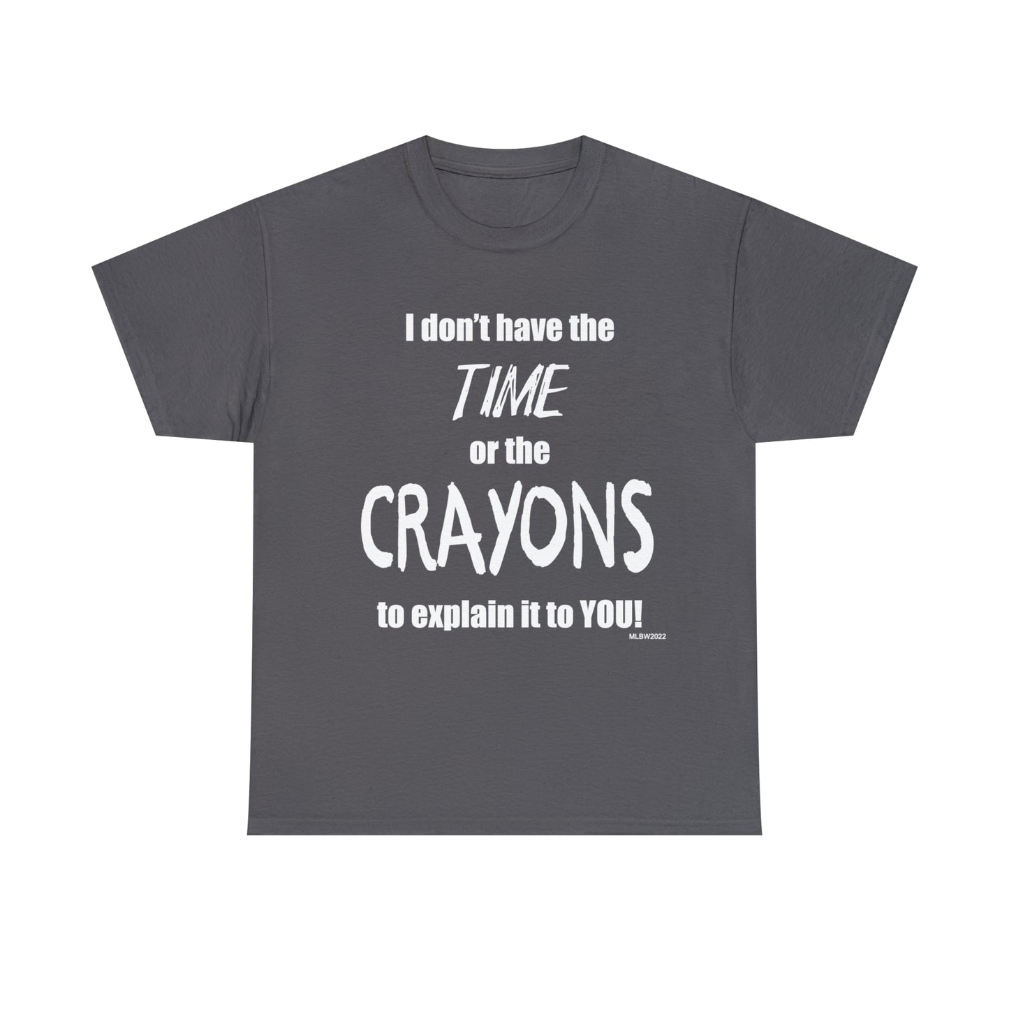 Don't have the TIME or the CRAYONS - Printed in the USA - Unisex Heavy Cotton Tee