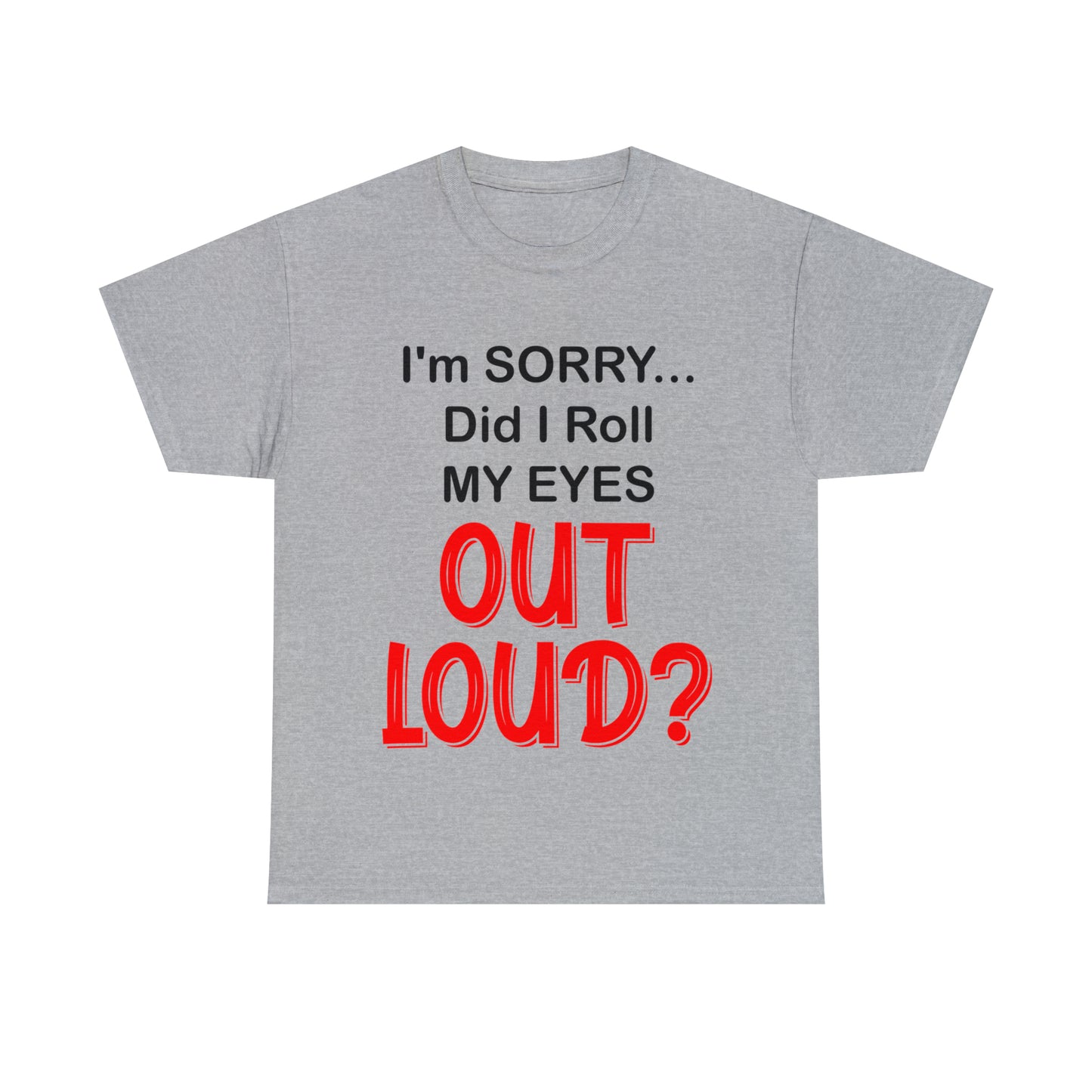 I'm SORRY did I roll my eyes OUT LOUD? - Unisex Heavy Cotton Tee - AUS